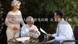 急求~!中国人口老龄化问题 论文参考文献,急需养老保险的论文类参考文献？？