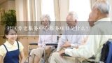 社区养老服务中心服务项目是什么？民政部：扩大养老服务供给促进养老服务消费