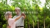 智慧养老服务与管理专升本考什么,日本上门养老服务项目及流程