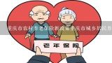 重庆市农村养老保险新政策重庆市城乡居民养老保险政,重庆养老院哪家好?