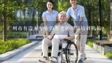 广州市有没有专业的养老护理员培训机构？看护家养老服务怎么样？在广州市区都可以服务吗？