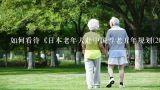 如何看待《日本老年人赴中国养老五年规划(2021-2025,日本养老团上山东养老是真的吗