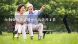 如何做好养老服务机构管理工作,杭州和康养老服务管理有限公司怎么样？