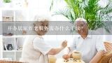 养老服务公司的经营范围是什么,如何开办小型居家养老服务