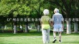 《广州市养老服务条例（草案）》规定养老服务从业人员不得有什么行为？2021年最新广州排名前十的养老院一览表有什么？