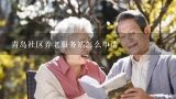 青岛社区养老服务站怎么申请,湛江市养老服务中心收费标准是什么