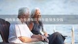 湖南新农合养老保险每年能领多少钱,湖南省养老服务补贴政策