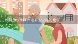 如何加快社区养老服务设施的建设,拾尔诺(上海)养老服务有限公司怎么样？