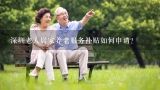 深圳老人居家养老服务补贴如何申请?养老服务补贴怎么申请？