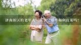 津南新区的老年人可以享受哪些福利政策吗？