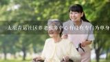 太原青运社区养老服务中心有没有专门为单身老年女性提供的住宿条件和照顾安排？