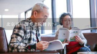 北京五星级养老院排名？