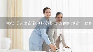 依据《天津市养老服务促进条例》规定，政府投资兴办的养老机构，应当保证收住（）的老年人
