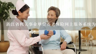 浙江省机关事业单位养老保险网上服务系统为什么会出现当前系统登录已达到最大
