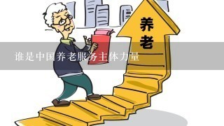 谁是中国养老服务主体力量