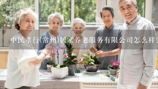 中民孝行(常州)居家养老服务有限公司怎么样？