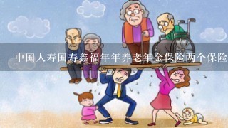 中国人寿国寿鑫福年年养老年金保险两个保险产品