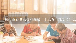 杭州市养老服务业发展“十三五”规划是什么时候出台，主要出台部分是哪里
