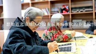 想知道北京地区有没有服务标准化的养老院?服务好一点的，让人放心的养老院。