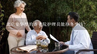 北京豪华型的养老院护理员能挣多少钱？