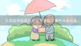 江苏徐州鼓楼区居家养老院有哪些优惠政策?