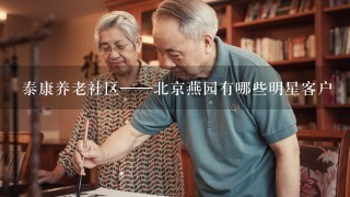 泰康养老社区——北京燕园有哪些明星客户