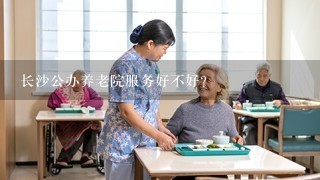 长沙公办养老院服务好不好？