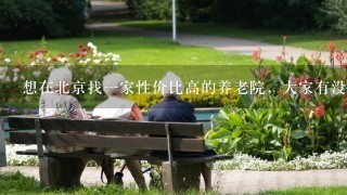 想在北京找一家性价比高的养老院，大家有没有推荐的？