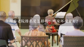 上海养老院排名是怎样的？哪家环境最好？