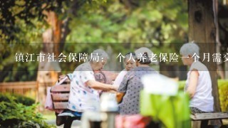 镇江市社会保障局： 个人养老保险一个月需交多少？