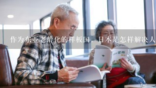 作为东亚老龄化的样板国，日本是怎样解决人口老龄化