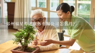 郑州福星养老服务有限公司怎么样？