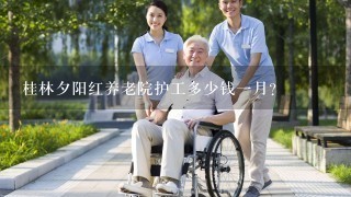 桂林夕阳红养老院护工多少钱一月？