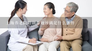 上海养老院培训基地该满足什么条件