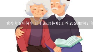 我今年6月份生日上海退休职工养老金如何计算