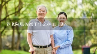 养老院服务都干什么护工上海？