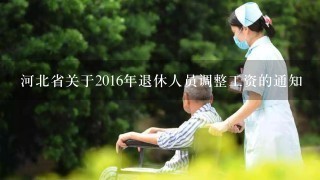 河北省关于2016年退休人员调整工资的通知