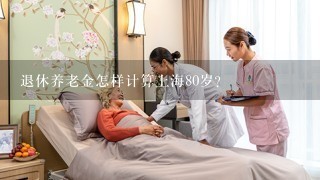 退休养老金怎样计算上海80岁？