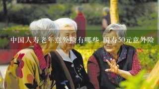 中国人寿老年意外险有哪些 国寿50元意外险