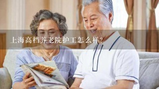 上海高档养老院护工怎么样？