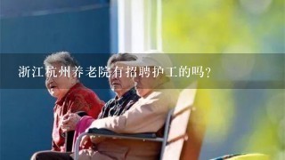 浙江杭州养老院有招聘护工的吗？