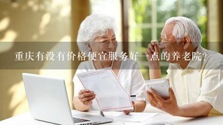 重庆有没有价格便宜服务好一点的养老院?
