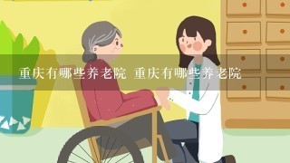 重庆有哪些养老院 重庆有哪些养老院