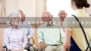 北京最便宜和中等的养老院名字,一个月多少钱？
