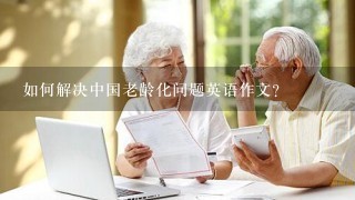 如何解决中国老龄化问题英语作文？