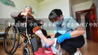 【单选题】中医“治未病”的理念体现了中医药服务在养老中()的优势