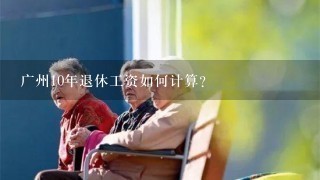 广州10年退休工资如何计算?