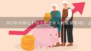 2012年中国七十以上的老年人的数量是4亿，总人口14亿，随着计划生育政策的深入，每年七十岁以上的老年人数？