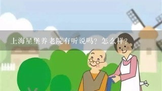 上海星堡养老院有听说吗？怎么样？