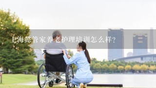 上海懿管家养老护理培训怎么样？